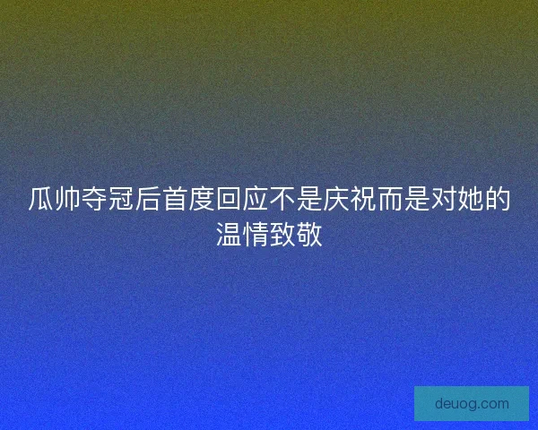 瓜帅夺冠后首度回应不是庆祝而是对她的温情致敬 瓜帅夺冠后首度回应不是庆祝而是对她的温情致敬