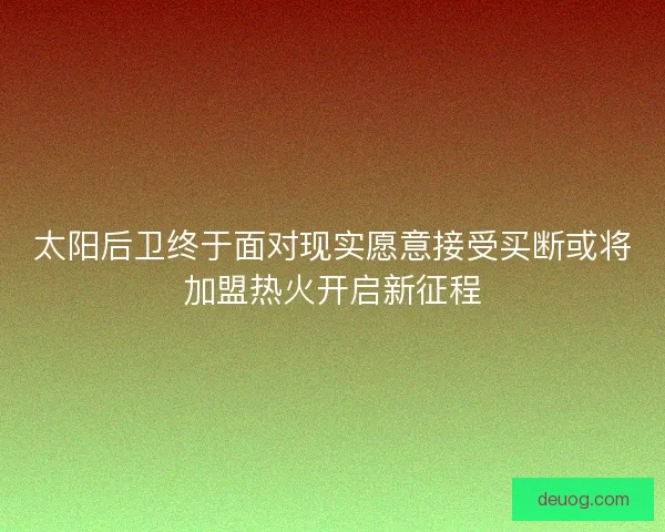 太阳后卫终于面对现实愿意接受买断或将加盟热火开启新征程