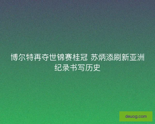 博尔特再夺世锦赛桂冠 苏炳添刷新亚洲纪录书写历史 博尔特再夺世锦赛桂冠 苏炳添刷新亚洲纪录书写历史